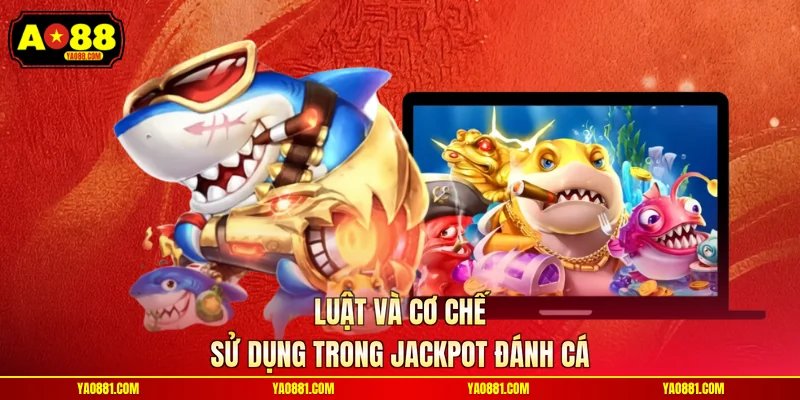 Luật và cơ chế sử dụng trong Jackpot đánh cá